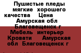 Пушистые пледы,мягкие ,хорошего качества. › Цена ­ 1 500 - Амурская обл., Благовещенск г. Мебель, интерьер » Кровати   . Амурская обл.,Благовещенск г.